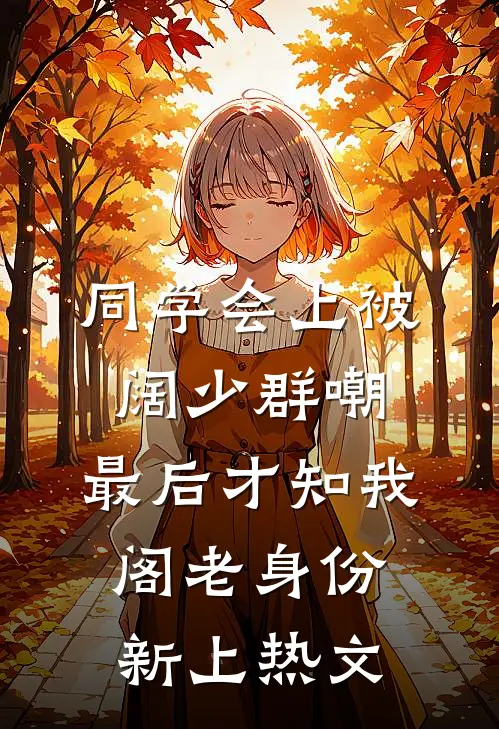 同学会上被阔少群嘲，最后才知我阁老身份新上热文