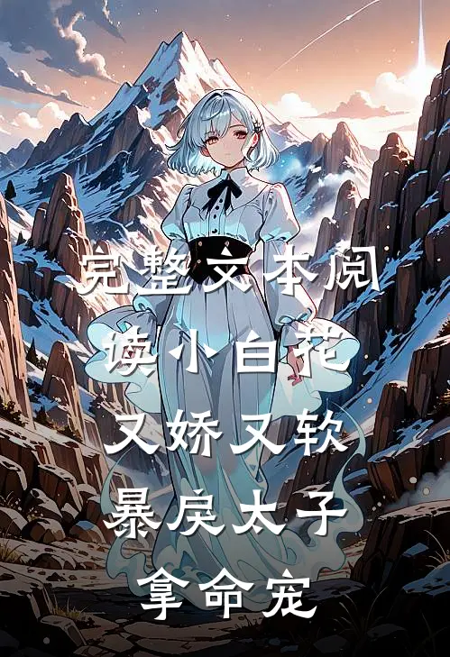 完整文本阅读小白花又娇又软，暴戾太子拿命宠