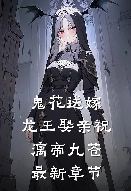 鬼花送嫁，龙王娶亲祝漓帝九苍最新章节