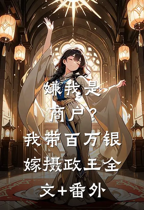 嫌我是商户？我带百万银嫁摄政王全文+番外