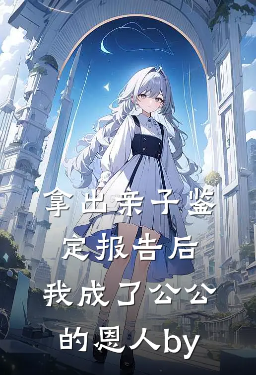 拿出亲子鉴定报告后，我成了公公 的恩人by