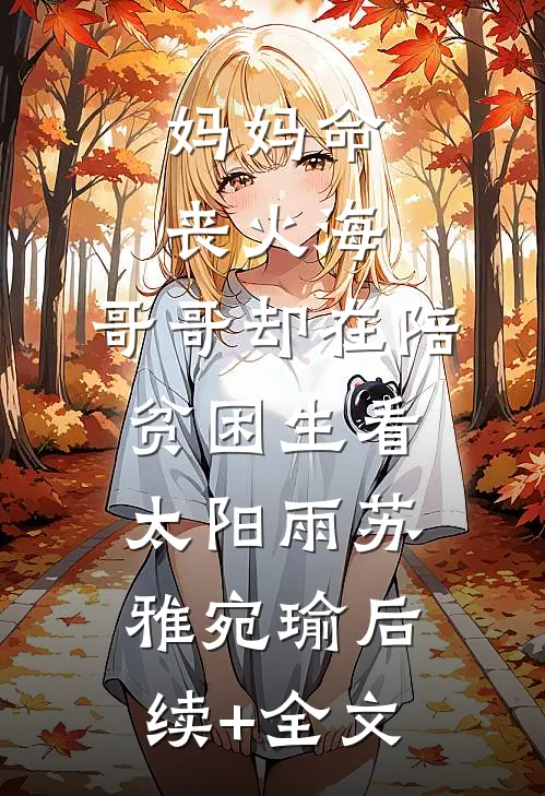 妈妈命丧火海，哥哥却在陪贫困生看太阳雨苏雅宛瑜后续+全文
