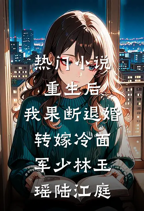 热门小说重生后，我果断退婚转嫁冷面军少林玉瑶陆江庭