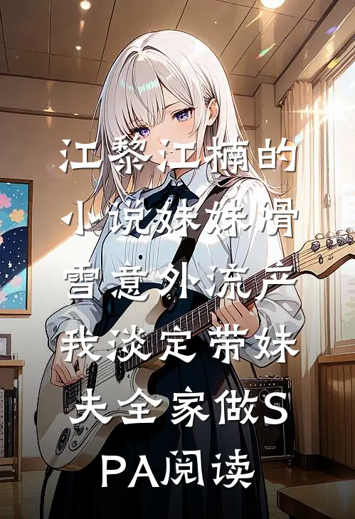 江黎江楠的小说妹妹滑雪意外流产，我淡定带妹夫全家做SPA阅读