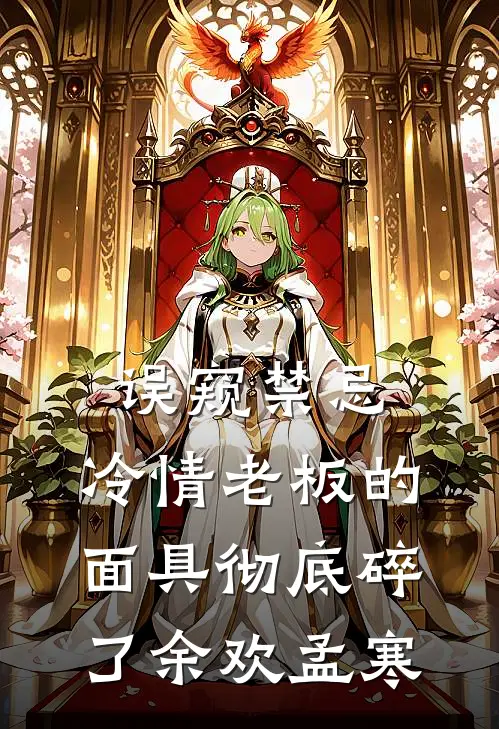 误窥禁忌，冷情老板的面具彻底碎了余欢孟寒