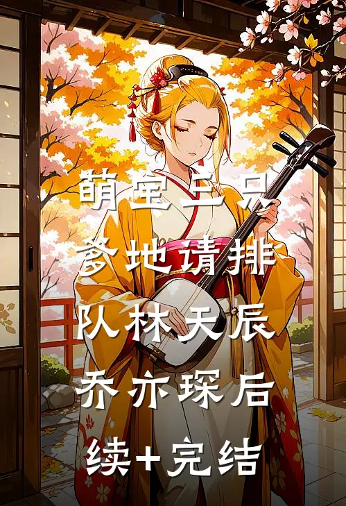 萌宝三只：爹地请排队林天辰乔亦琛后续+完结