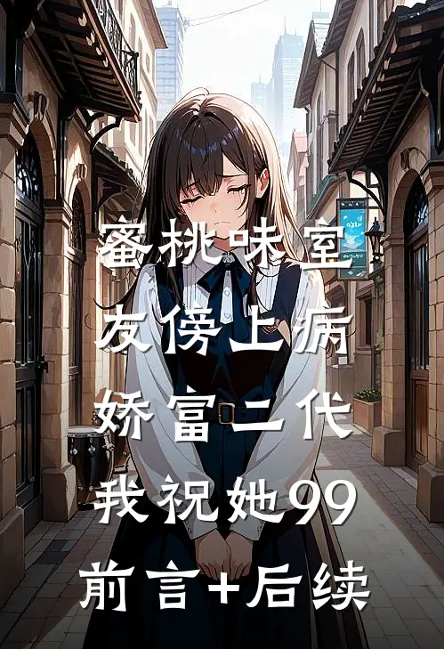 蜜桃味室友傍上病娇富二代，我祝她99前言+后续