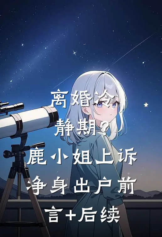 离婚冷静期？鹿小姐上诉净身出户前言+后续