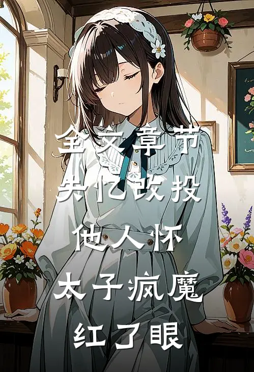 全文章节失忆改投他人怀，太子疯魔红了眼