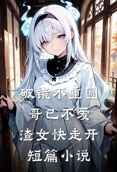 破镜不重圆：哥已不爱，渣女快走开短篇小说