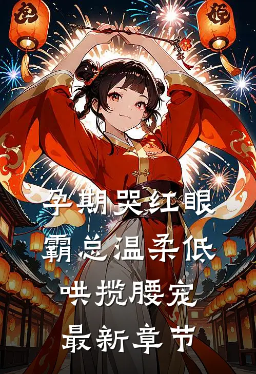 孕期哭红眼，霸总温柔低哄揽腰宠最新章节
