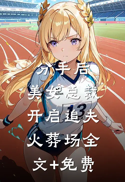 分手后，美女总裁开启追夫火葬场全文+免费