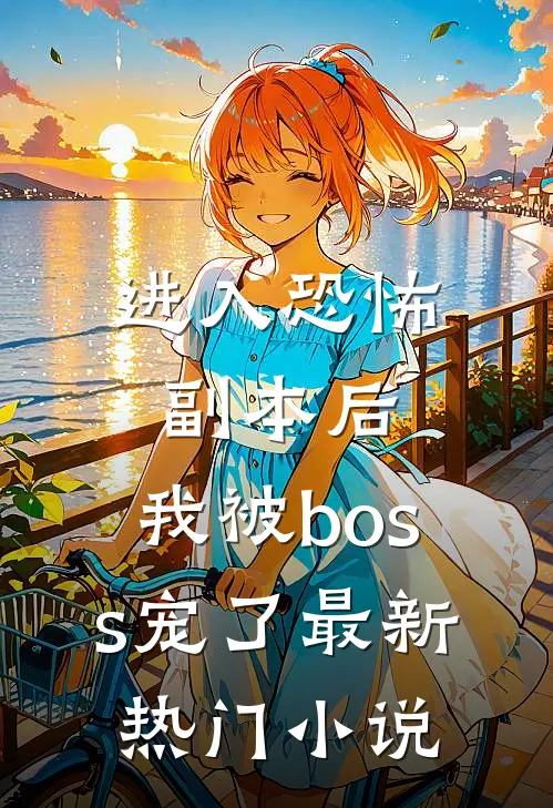 进入恐怖副本后，我被boss宠了最新热门小说
