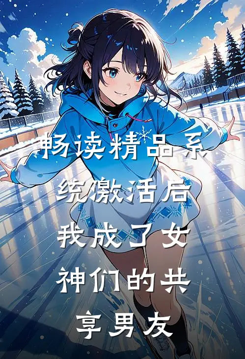 畅读精品系统激活后，我成了女神们的共享男友