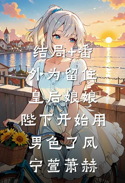 结局+番外为留住皇后娘娘，陛下开始用男色了凤宁萱萧赫