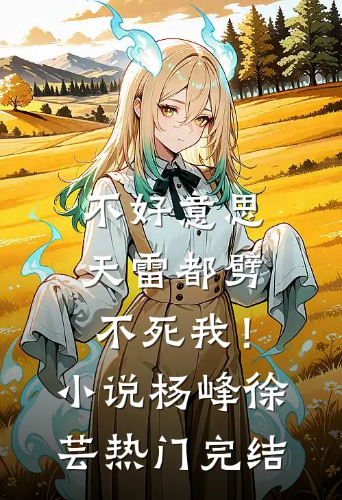 不好意思，天雷都劈不死我！小说杨峰徐芸热门完结