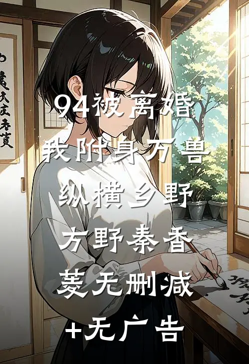94被离婚，我附身万兽纵横乡野方野秦香菱无删减+无广告
