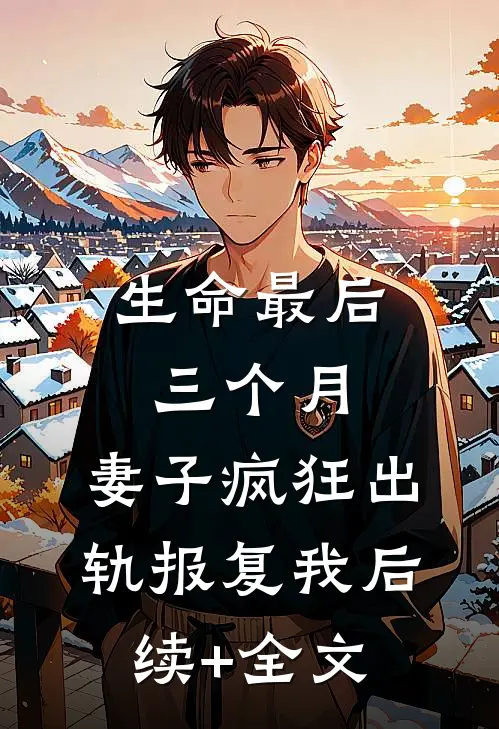 生命最后三个月，妻子疯狂出轨报复我后续+全文