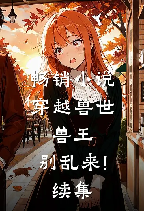 畅销小说穿越兽世:兽王,别乱来! 续集