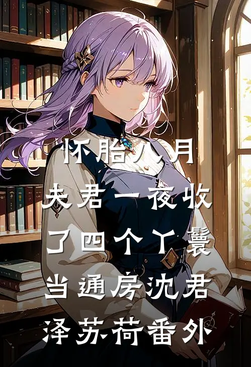 怀胎八月，夫君一夜收了四个丫鬟当通房沈君泽苏荷番外