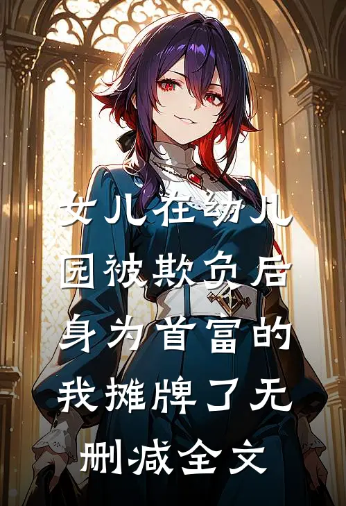 女儿在幼儿园被欺负后，身为首富的我摊牌了无删减全文