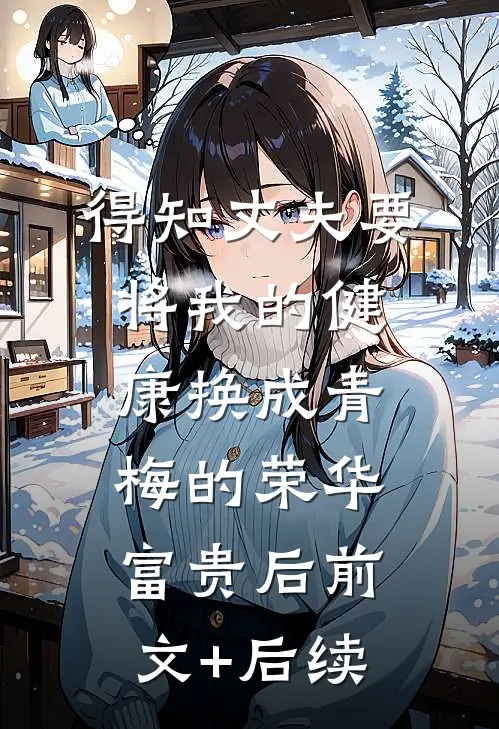 得知丈夫要将我的健康换成青梅的荣华富贵后前文+后续