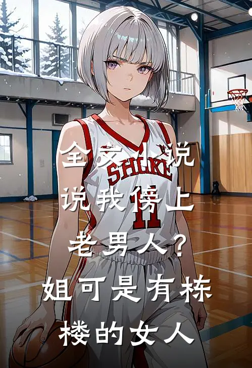 全文小说说我傍上老男人？姐可是有栋楼的女人