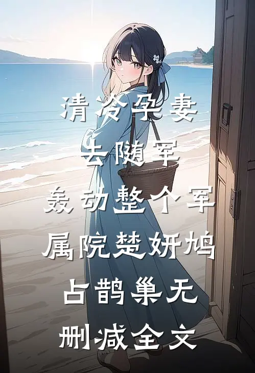 清冷孕妻去随军，轰动整个军属院楚妍鸠占鹊巢无删减全文