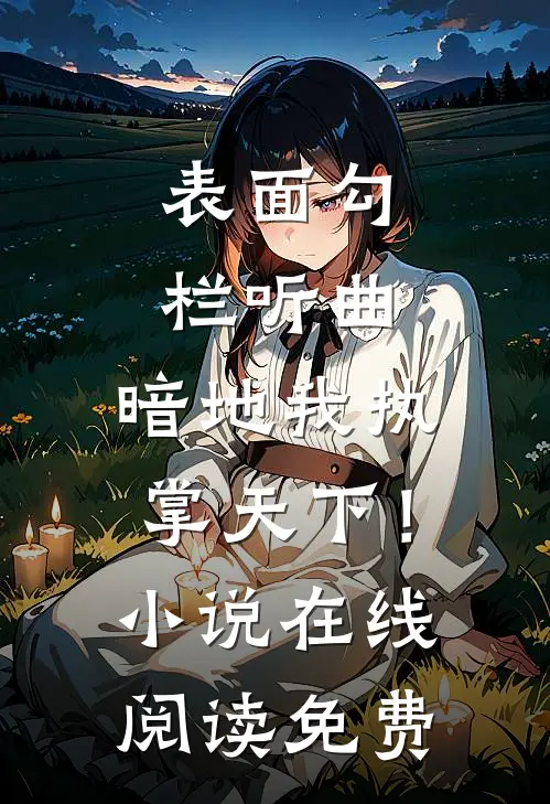 表面勾栏听曲，暗地我执掌天下！小说在线阅读免费