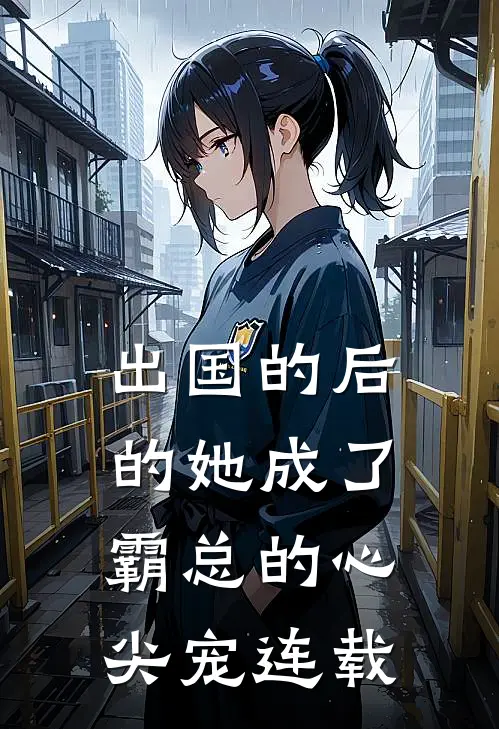 出国的后的她成了霸总的心尖宠连载
