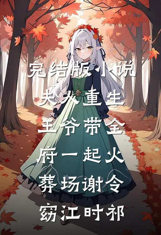 完结版小说夫人重生，王爷带全府一起火葬场谢令窈江时祁