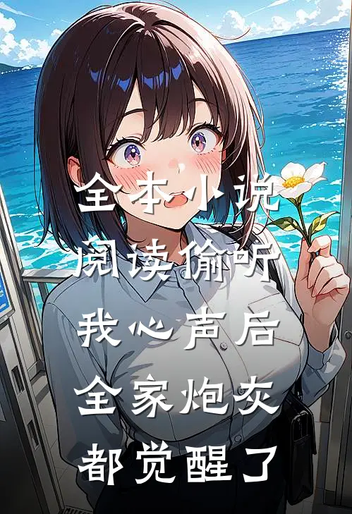 全本小说阅读偷听我心声后，全家炮灰都觉醒了