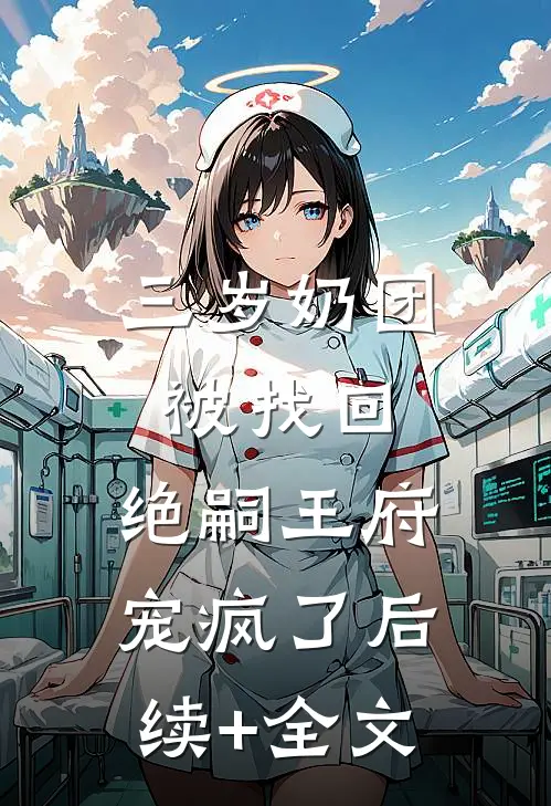 三岁奶团被找回，绝嗣王府宠疯了后续+全文