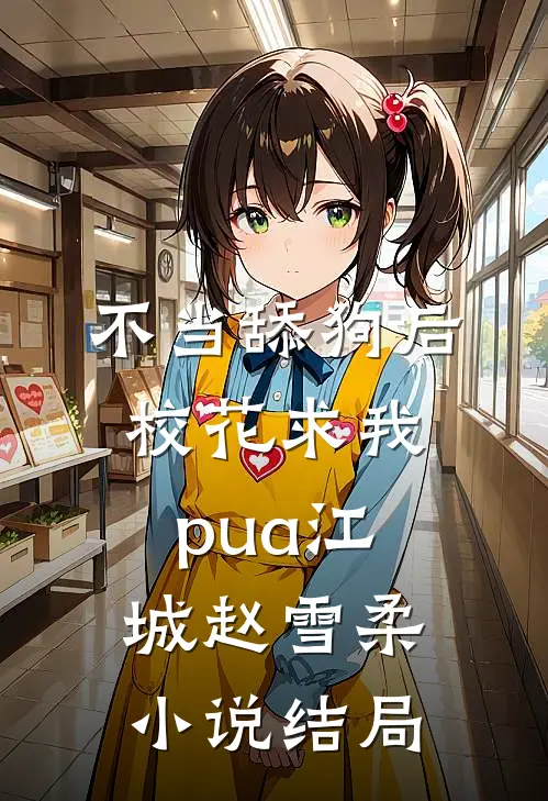 不当舔狗后，校花求我pua江城赵雪柔小说结局