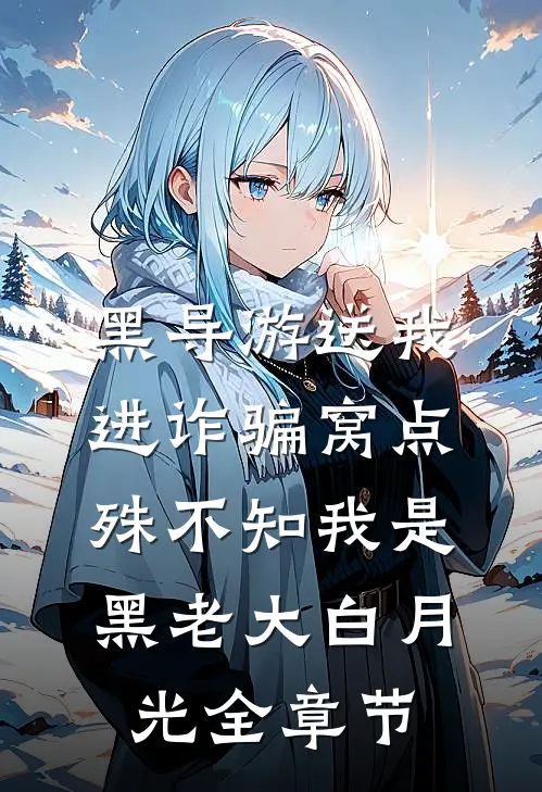 黑导游送我进诈骗窝点，殊不知我是黑老大白月光全章节