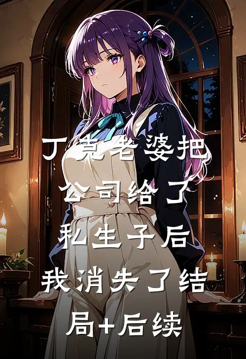 丁克老婆把公司给了私生子后，我消失了结局+后续