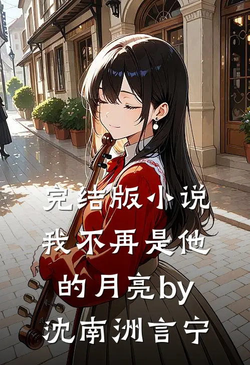 完结版小说我不再是他的月亮by沈南洲言宁