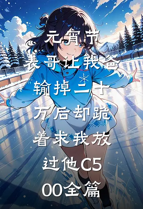 元宵节，表哥让我爸输掉二十万后却跪着求我放过他C500全篇