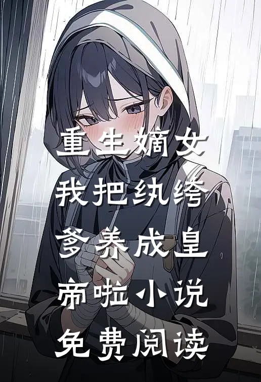 重生嫡女：我把纨绔爹养成皇帝啦小说免费阅读