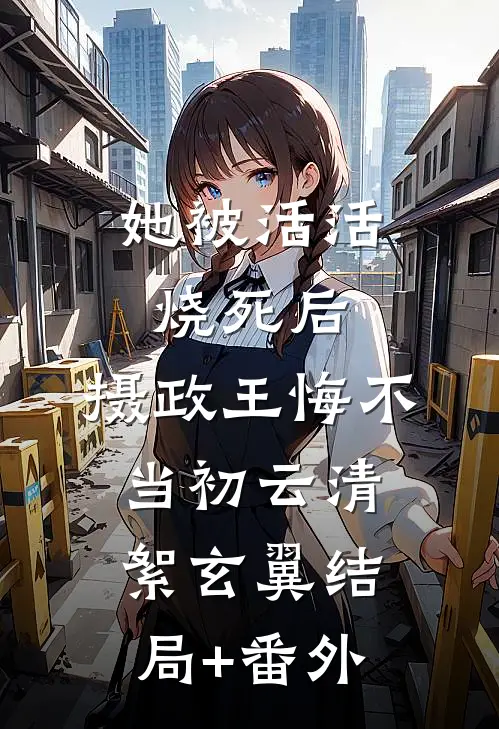 她被活活烧死后，摄政王悔不当初云清絮玄翼结局+番外