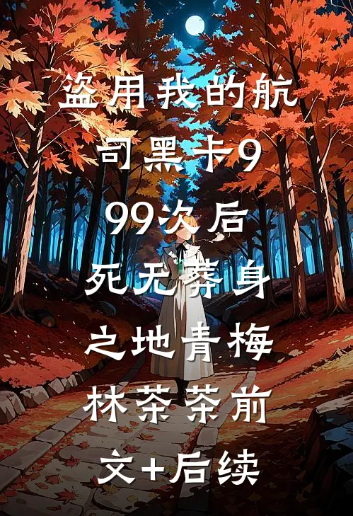 盗用我的航司黑卡999次后，死无葬身之地青梅林茶茶前文+后续