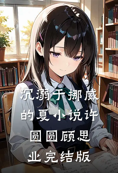 沉溺于挪威的夏小说许圆圆顾思业完结版