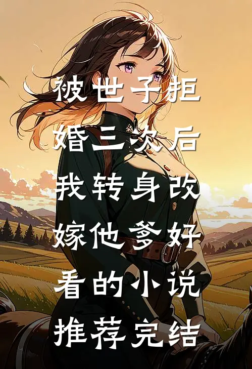 被世子拒婚三次后，我转身改嫁他爹好看的小说推荐完结