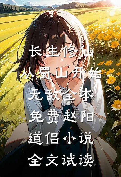 长生修仙，从蜀山开始无敌全本免费赵阳道侣小说全文试读
