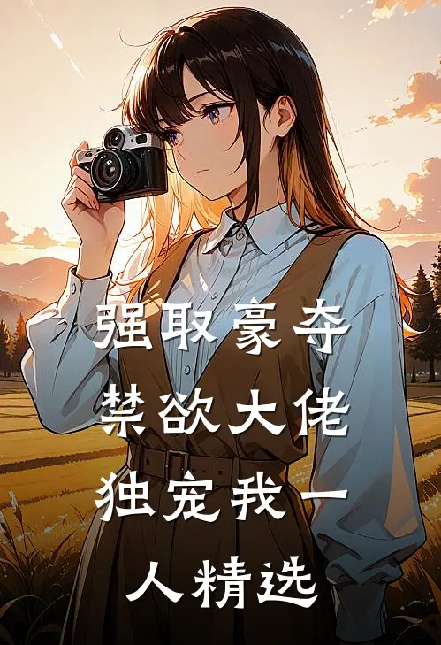 强取豪夺：禁欲大佬独宠我一人精选