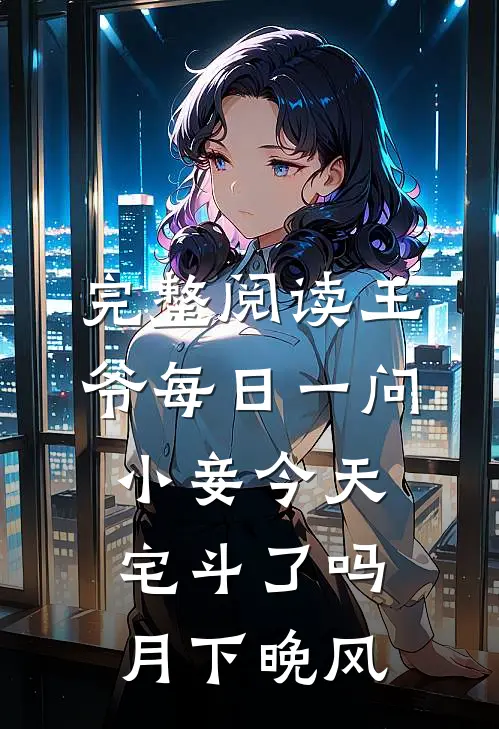 完整阅读王爷每日一问小妾今天宅斗了吗月下晚风