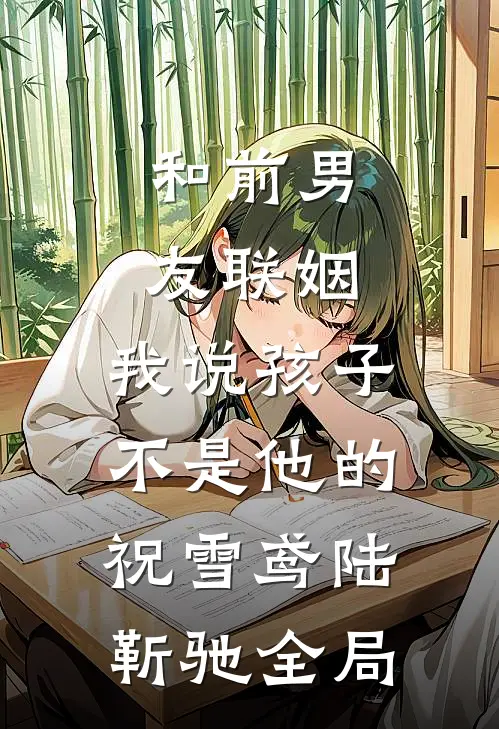 和前男友联姻，我说孩子不是他的祝雪鸢陆靳驰全局