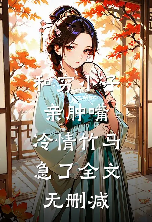 和穷小子亲肿嘴，冷情竹马急了全文无删减