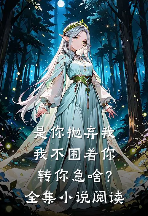 是你抛弃我，我不围着你转你急啥？全集小说阅读