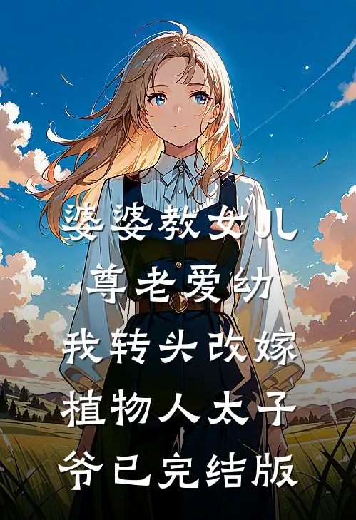 婆婆教女儿尊老爱幼，我转头改嫁植物人太子爷已完结版